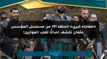 «مفاجأة كبرى» الحلقة 191 من مسلسل المؤسس عثمان تكشف أحداثًا تقلب الموازين!